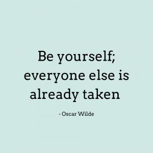 Be yourself; everyone else is already taken